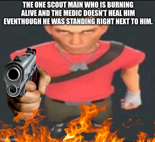 bro | THE ONE SCOUT MAIN WHO IS BURNING ALIVE AND THE MEDIC DOESN’T HEAL HIM EVENTHOUGH HE WAS STANDING RIGHT NEXT TO HIM. | image tagged in bro | made w/ Imgflip meme maker