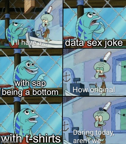 Daring today, aren't we squidward | data sex joke with sap being a bottom with t-shirts | image tagged in daring today aren't we squidward | made w/ Imgflip meme maker