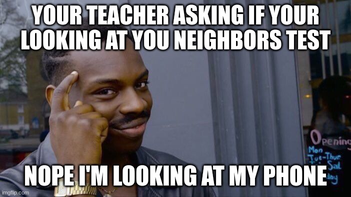 Roll Safe Think About It | YOUR TEACHER ASKING IF YOUR LOOKING AT YOU NEIGHBORS TEST; NOPE I'M LOOKING AT MY PHONE | image tagged in memes,roll safe think about it | made w/ Imgflip meme maker