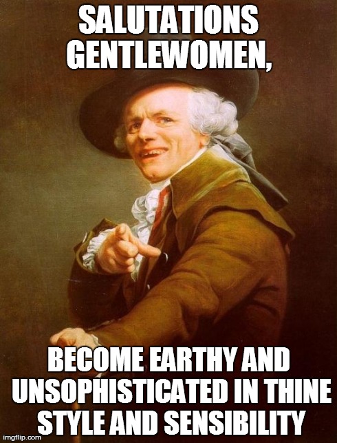 Joseph Ducreux Meme | SALUTATIONS GENTLEWOMEN,  BECOME EARTHY AND UNSOPHISTICATED IN THINE STYLE AND SENSIBILITY | image tagged in memes,joseph ducreux | made w/ Imgflip meme maker