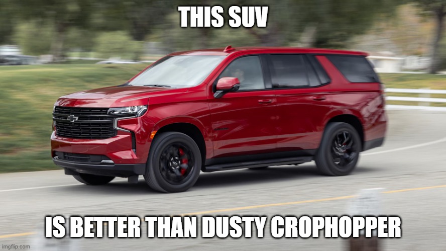 SUV | THIS SUV; IS BETTER THAN DUSTY CROPHOPPER | image tagged in suv | made w/ Imgflip meme maker