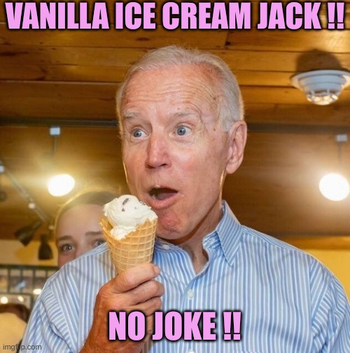 Biden loves ice cream | VANILLA ICE CREAM JACK !! NO JOKE !! | image tagged in biden loves ice cream | made w/ Imgflip meme maker