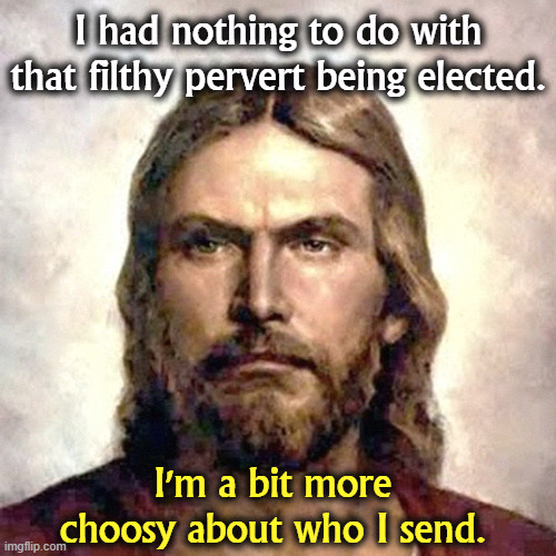 No, Trump was not the Chosen One. Just another grifter trading on Jesus' name. | I had nothing to do with that filthy pervert being elected. I'm a bit more choosy about who I send. | image tagged in angry jesus,trump,grifter,con man | made w/ Imgflip meme maker