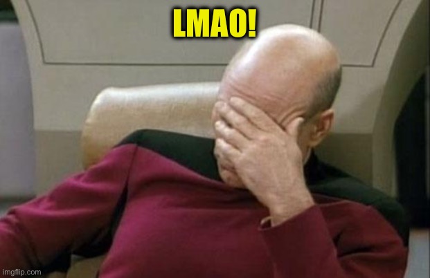 Captain Picard Facepalm Meme | LMAO! | image tagged in memes,captain picard facepalm | made w/ Imgflip meme maker