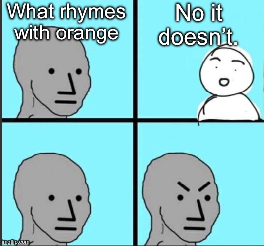 Npc meme without lines | What rhymes with orange; No it doesn’t. | image tagged in npc meme without lines,memes,funny memes,relatable memes,so true memes,roasted | made w/ Imgflip meme maker