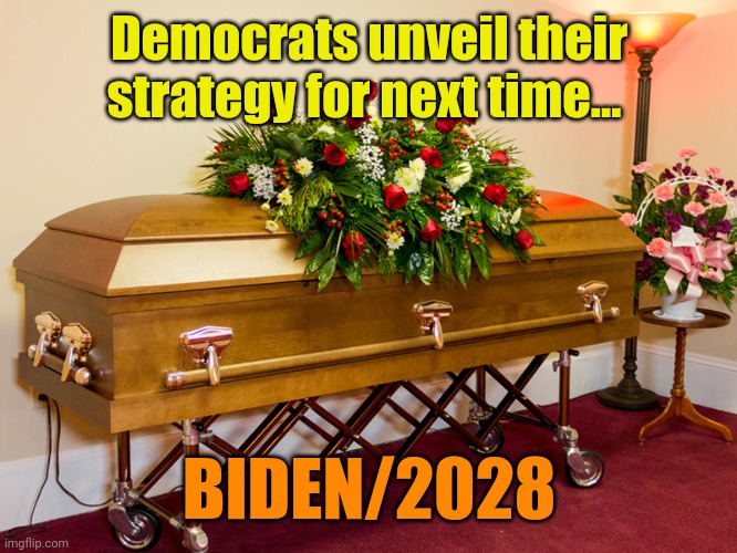 Having learned a lesson... | Democrats unveil their strategy for next time... BIDEN/2028 | image tagged in casket | made w/ Imgflip meme maker