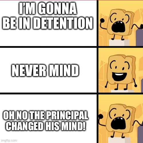 A | I’M GONNA BE IN DETENTION; NEVER MIND; OH NO THE PRINCIPAL CHANGED HIS MIND! | image tagged in bfdi woody meme template,detention | made w/ Imgflip meme maker