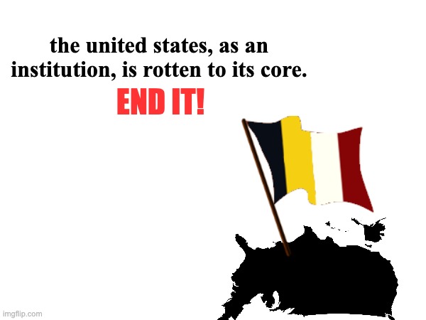 the united states, as an institution, is rotten to its core. END IT! | made w/ Imgflip meme maker