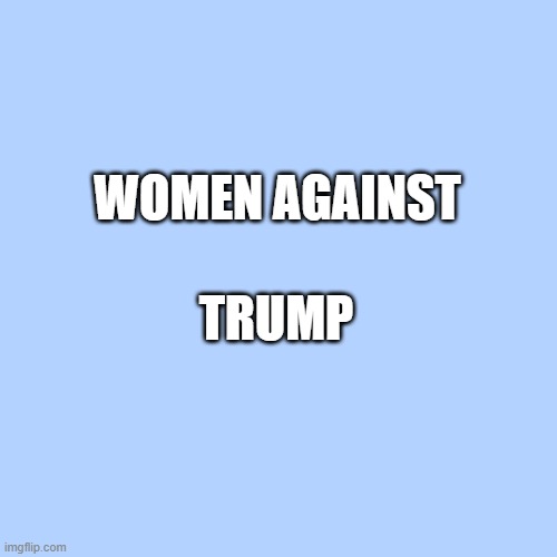 Women against Trump | WOMEN AGAINST; TRUMP | image tagged in baby blue | made w/ Imgflip meme maker