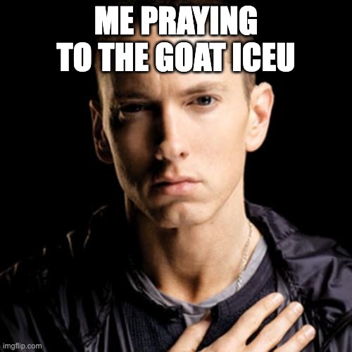 BRUH ICEU PHONK | ME PRAYING TO THE GOAT ICEU | image tagged in memes,eminem | made w/ Imgflip meme maker