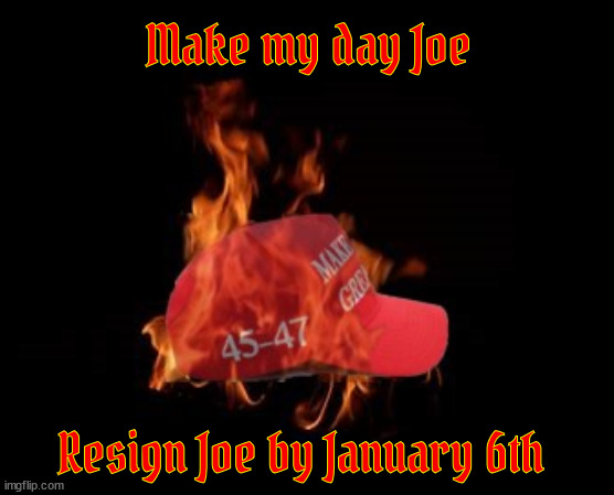 Make my day Joe | Make my day Joe; Resign Joe by January 6th | image tagged in make my day joe,burn his asshats,thank you joe,trump dead soon,president harris vp walz number 47-48,maga mockery | made w/ Imgflip meme maker