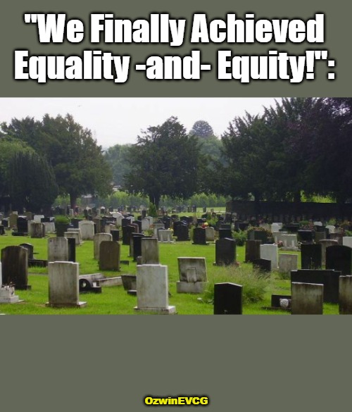 WFAEAE | "We Finally Achieved 

Equality -and- Equity!":; OzwinEVCG | image tagged in graveyard,equity,liberal logic,equality,sounds like communist propaganda,clown world | made w/ Imgflip meme maker