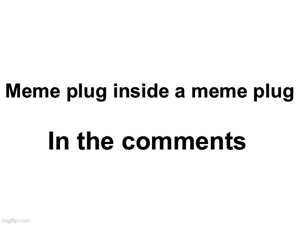 https://imgflip.com/i/99n857 | Meme plug inside a meme plug; In the comments | image tagged in you are now in a loop | made w/ Imgflip meme maker