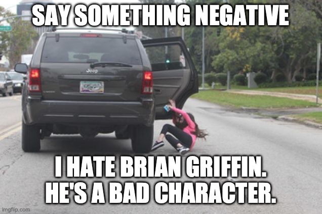 Kicked Out of Car | SAY SOMETHING NEGATIVE; I HATE BRIAN GRIFFIN. HE'S A BAD CHARACTER. | image tagged in kicked out of car | made w/ Imgflip meme maker