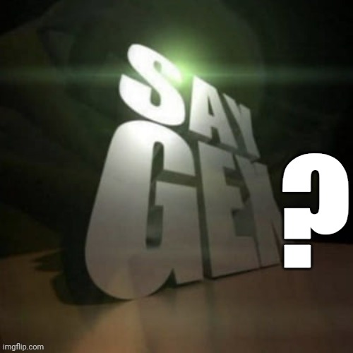 say gex | ? | image tagged in say gex | made w/ Imgflip meme maker