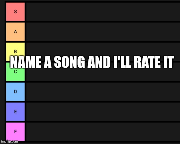 s-f teir | NAME A SONG AND I'LL RATE IT | image tagged in s-f teir | made w/ Imgflip meme maker