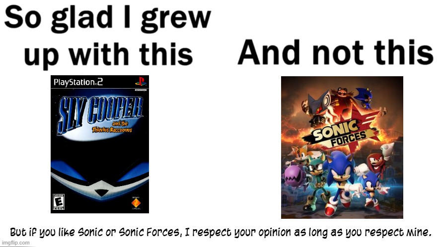 I am back now, but with a somewhat important announcement: I now hate Sonic. | But if you like Sonic or Sonic Forces, I respect your opinion as long as you respect mine. | image tagged in so glad i grew up with this,sly cooper,sonic,sonic forces,opinions,announcement | made w/ Imgflip meme maker