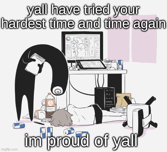 Avogado6 | yall have tried your hardest time and time again; im proud of yall | image tagged in avogado6 | made w/ Imgflip meme maker