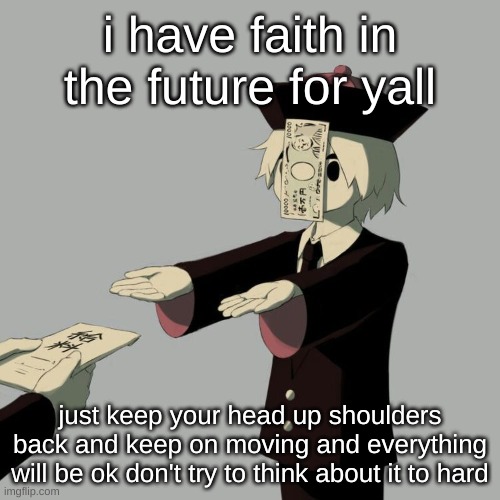 Avogado6 | i have faith in the future for yall; just keep your head up shoulders back and keep on moving and everything will be ok don't try to think about it to hard | image tagged in avogado6 | made w/ Imgflip meme maker