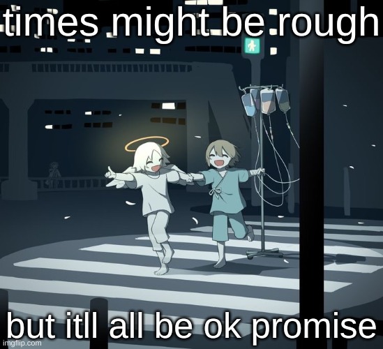 Avogado6 | times might be rough; but itll all be ok promise | image tagged in avogado6 | made w/ Imgflip meme maker