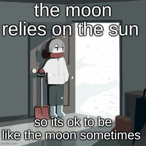 Avogado6 | the moon relies on the sun; so its ok to be like the moon sometimes | image tagged in avogado6 | made w/ Imgflip meme maker