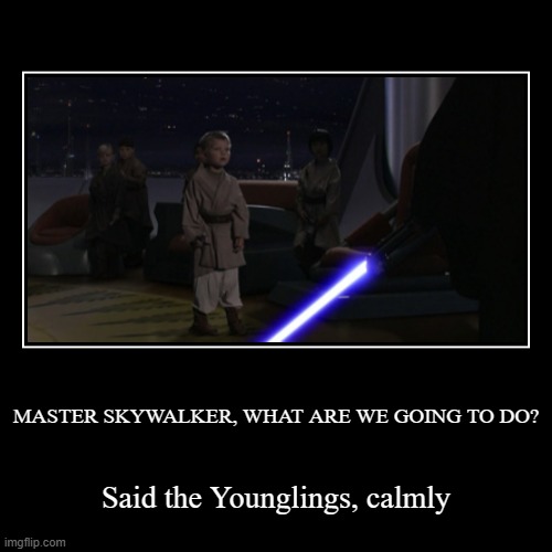 Lightsaber > Birth Control | MASTER SKYWALKER, WHAT ARE WE GOING TO DO? | Said the Younglings, calmly | image tagged in funny,demotivationals,anakin kills younglings,star wars prequels,memes,asian parents | made w/ Imgflip demotivational maker