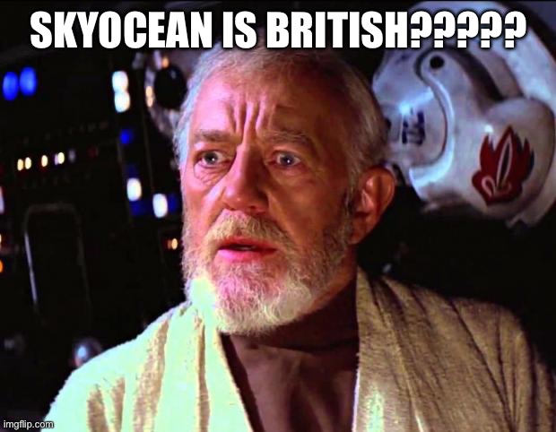obi wan kenobi | SKYOCEAN IS BRITISH????? | image tagged in obi wan kenobi | made w/ Imgflip meme maker