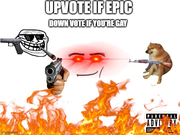 UPVOTE IF EPIC; DOWN VOTE IF YOU'RE GAY | made w/ Imgflip meme maker