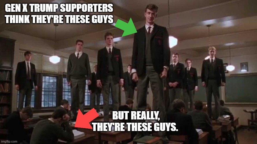 O Captain My Captain MY ASS! | GEN X TRUMP SUPPORTERS THINK THEY'RE THESE GUYS; BUT REALLY, THEY'RE THESE GUYS. | image tagged in gen x,trump supporters | made w/ Imgflip meme maker