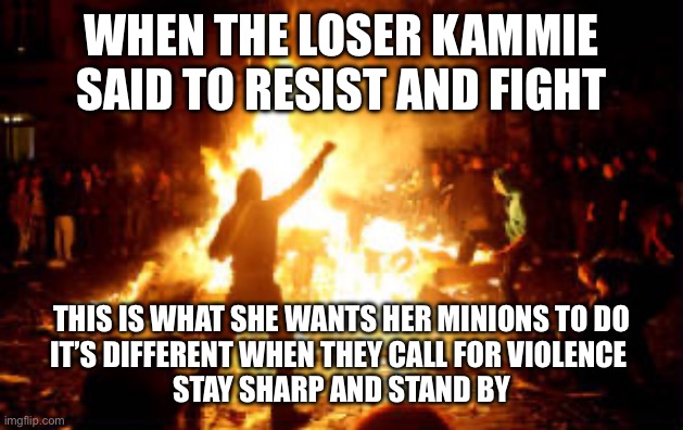 Anarchy Riot | WHEN THE LOSER KAMMIE SAID TO RESIST AND FIGHT; THIS IS WHAT SHE WANTS HER MINIONS TO DO

IT’S DIFFERENT WHEN THEY CALL FOR VIOLENCE 
STAY SHARP AND STAND BY | image tagged in anarchy riot | made w/ Imgflip meme maker