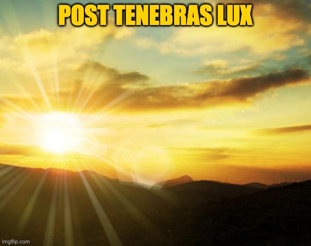 Post Tenebras Lux | POST TENEBRAS LUX | image tagged in sunrise | made w/ Imgflip meme maker