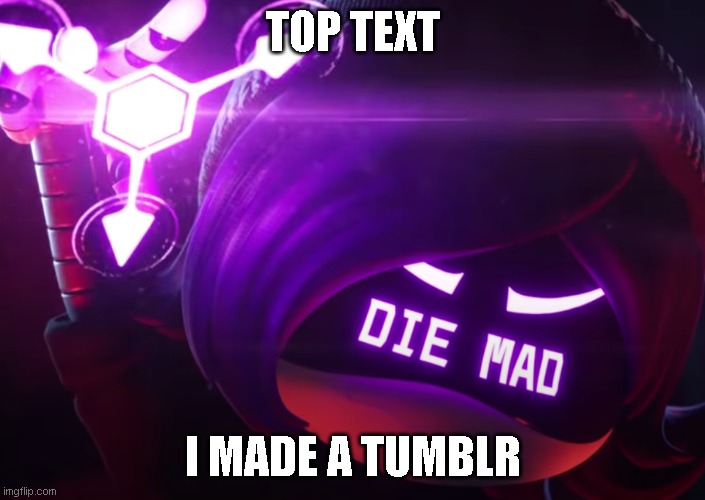 I'll probably post my stories there | TOP TEXT; I MADE A TUMBLR | image tagged in die mad | made w/ Imgflip meme maker