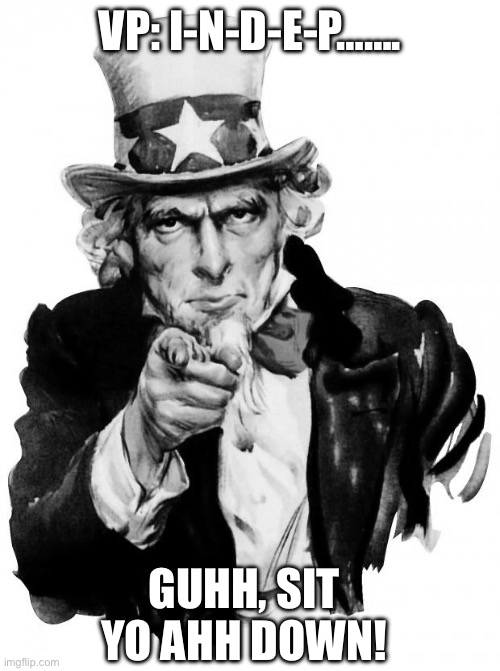 Uncle Sam | VP: I-N-D-E-P……. GUHH, SIT YO AHH DOWN! | image tagged in memes,uncle sam | made w/ Imgflip meme maker