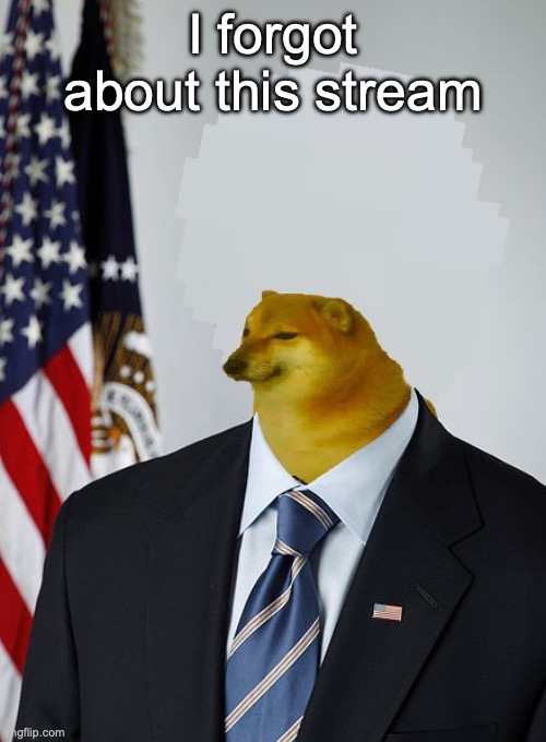 President Cheems | I forgot about this stream | image tagged in president cheems | made w/ Imgflip meme maker