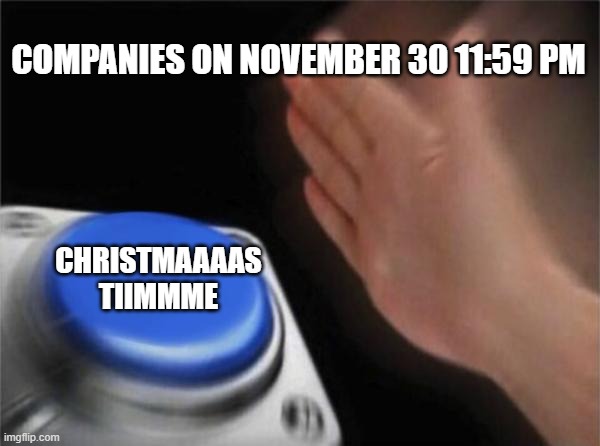 Blank Nut Button | COMPANIES ON NOVEMBER 30 11:59 PM; CHRISTMAAAAS TIIMMME | image tagged in memes,blank nut button | made w/ Imgflip meme maker