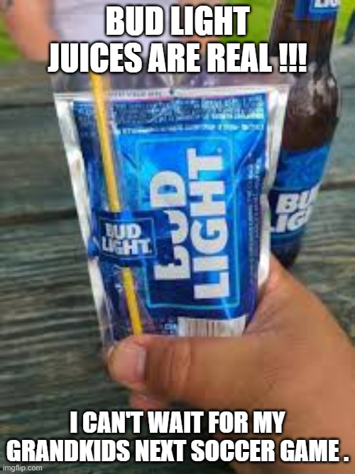 memes by Brad - Bud Light juice boxes are real !!! - humor - | BUD LIGHT JUICES ARE REAL !!! I CAN'T WAIT FOR MY GRANDKIDS NEXT SOCCER GAME . | image tagged in sports,drinks,bud light,juice,beer,humor | made w/ Imgflip meme maker