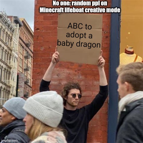 Its so annoying when people do this | No one: random ppl on Minecraft lifeboat creative mode; ABC to adopt a baby dragon | image tagged in man holding cardboard sign | made w/ Imgflip meme maker