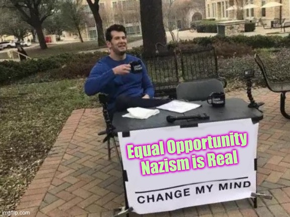 Change My Mind Meme | Equal Opportunity Nazism is Real | image tagged in memes,change my mind | made w/ Imgflip meme maker