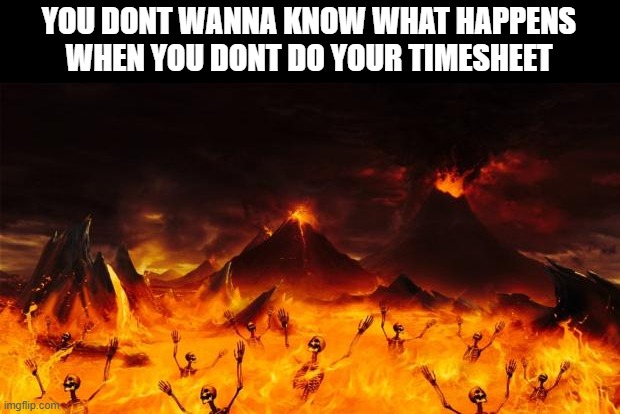 Hell | YOU DONT WANNA KNOW WHAT HAPPENS
WHEN YOU DONT DO YOUR TIMESHEET | image tagged in hell,timesheet reminder | made w/ Imgflip meme maker