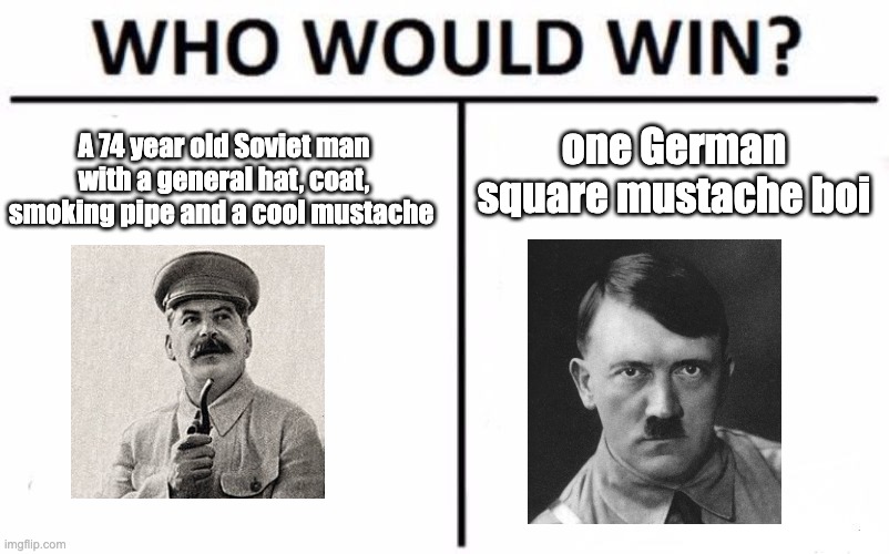 Who Would Win? | one German square mustache boi; A 74 year old Soviet man with a general hat, coat, smoking pipe and a cool mustache | image tagged in memes,who would win | made w/ Imgflip meme maker