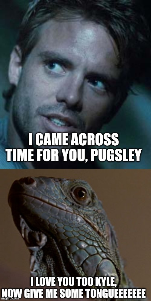 Kyle and Pugsley | I CAME ACROSS TIME FOR YOU, PUGSLEY; I LOVE YOU TOO KYLE, NOW GIVE ME SOME TONGUEEEEEEE | image tagged in terminator | made w/ Imgflip meme maker