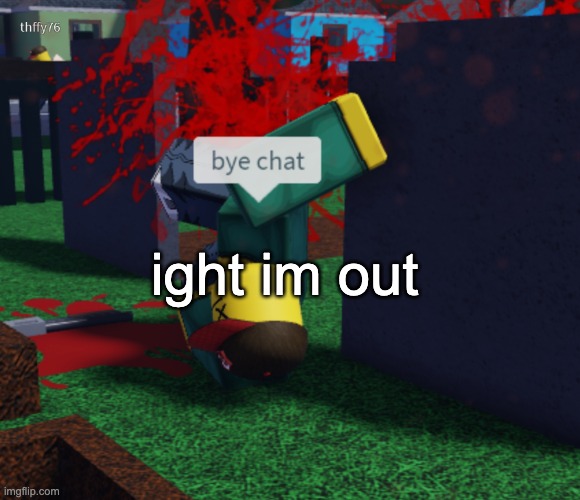 bye chat be dead forever simulator | ight im out | image tagged in bye chat be dead forever simulator | made w/ Imgflip meme maker