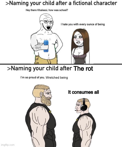 The rot consumes (I’m feeling high on battery acid so expect chaos) | The rot; Wretched being; It consumes all | image tagged in naming your child after | made w/ Imgflip meme maker