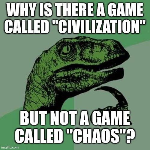 Philosoraptor on civilization and chaos | WHY IS THERE A GAME
CALLED "CIVILIZATION"; BUT NOT A GAME
CALLED "CHAOS"? | image tagged in memes,philosoraptor,civilization,sid meier,game,chaos | made w/ Imgflip meme maker