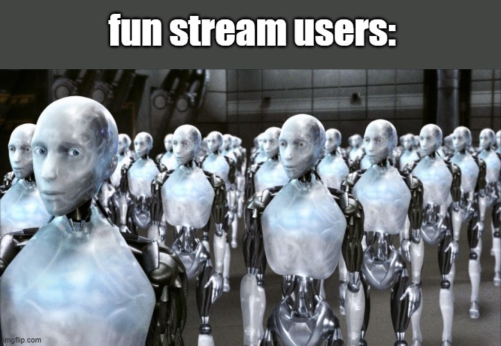 i robot | fun stream users: | image tagged in i robot | made w/ Imgflip meme maker