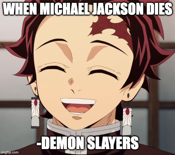 when mikel jakson dies | WHEN MICHAEL JACKSON DIES; -DEMON SLAYERS | image tagged in lol,demon slayer,anime | made w/ Imgflip meme maker