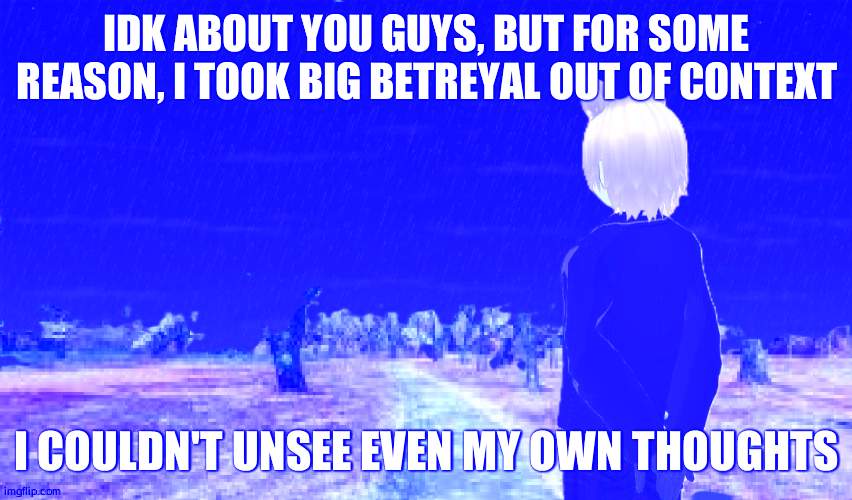 I took it as, Bigman had s** with Calie and Marie, without Frye and Shiver's consent | IDK ABOUT YOU GUYS, BUT FOR SOME REASON, I TOOK BIG BETREYAL OUT OF CONTEXT; I COULDN'T UNSEE EVEN MY OWN THOUGHTS | image tagged in happy place | made w/ Imgflip meme maker
