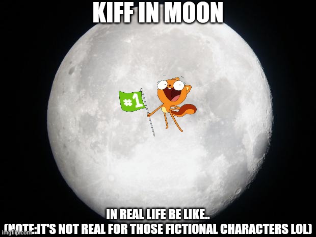 Full Moon | KIFF IN MOON; IN REAL LIFE BE LIKE..
(NOTE:IT'S NOT REAL FOR THOSE FICTIONAL CHARACTERS LOL) | image tagged in full moon,kiff,real life,meme,moon,be like | made w/ Imgflip meme maker