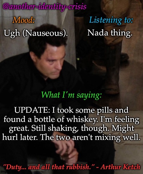 Feeling Great Has A Price | Nada thing. Ugh (Nauseous). UPDATE: I took some pills and found a bottle of whiskey. I'm feeling great. Still shaking, though. Might hurl later. The two aren't mixing well. | image tagged in kc's info temp,brb this shit not mixing well,not anxious anymore though,which is a plus,just nauseous now | made w/ Imgflip meme maker