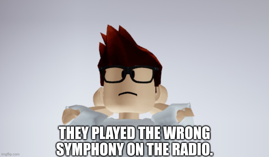 He also hates this version. | THEY PLAYED THE WRONG SYMPHONY ON THE RADIO. | image tagged in mc whistle meme,symphony,happy dolphin rainbow,memes,brainrot,mc | made w/ Imgflip meme maker